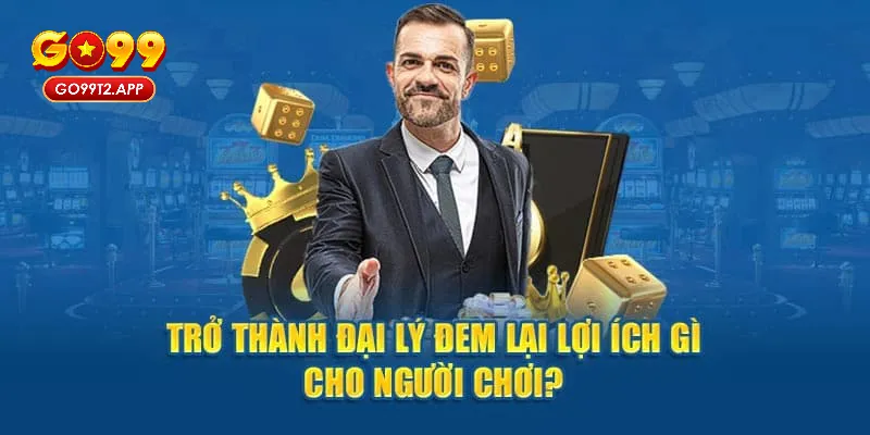 Một số lợi ích khi trở thành đại lý tại Go99 mà bạn không thể bỏ qua 