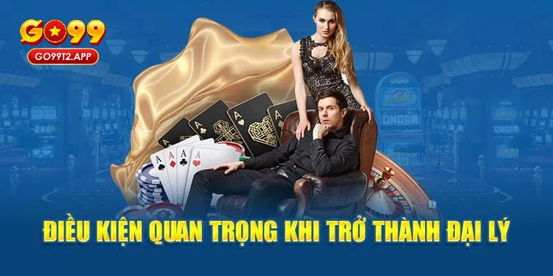 Nắm rõ các điều kiện và yêu cầu để trở thành đại lý Go99