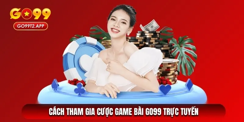 Cách tham gia cược game bài Go99 trực tuyến