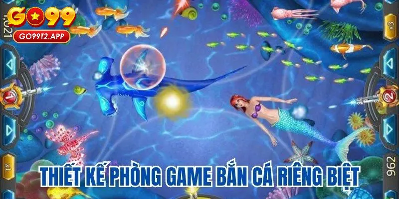 Go99 thiết kế phòng game bắn cá riêng biệt cho người chơi 